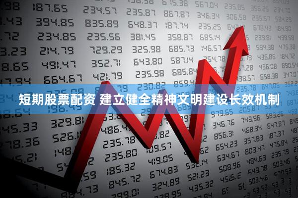 短期股票配资 建立健全精神文明建设长效机制