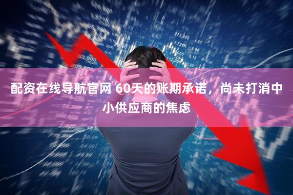 配资在线导航官网 60天的账期承诺，尚未打消中小供应商的焦虑