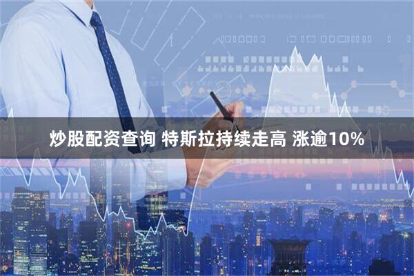 炒股配资查询 特斯拉持续走高 涨逾10%