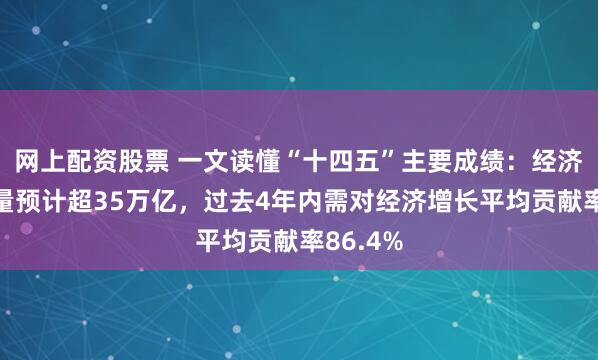 网上配资股票 一文读懂“十四五”主要成绩：经济总量增量预计超35万亿，过去4年内需对经济增长平均贡献率86.4%