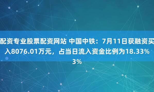 配资专业股票配资网站 中国中铁：7月11日获融资买入8076.01万元，占当日流入资金比例为18.33%