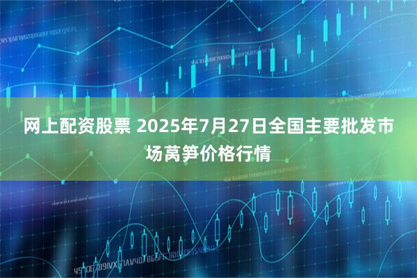 网上配资股票 2025年7月27日全国主要批发市场莴笋价格行情