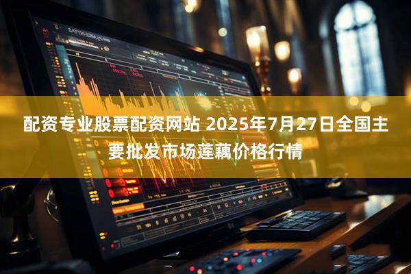 配资专业股票配资网站 2025年7月27日全国主要批发市场莲藕价格行情
