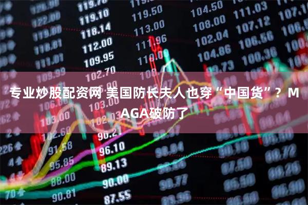 专业炒股配资网 美国防长夫人也穿“中国货”？MAGA破防了