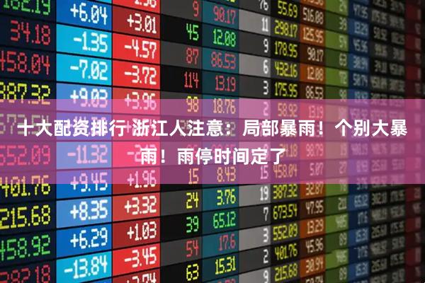 十大配资排行 浙江人注意：局部暴雨！个别大暴雨！雨停时间定了